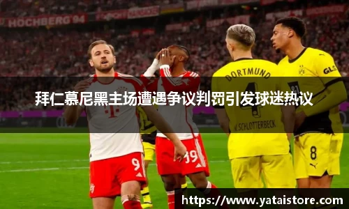 拜仁慕尼黑主场遭遇争议判罚引发球迷热议
