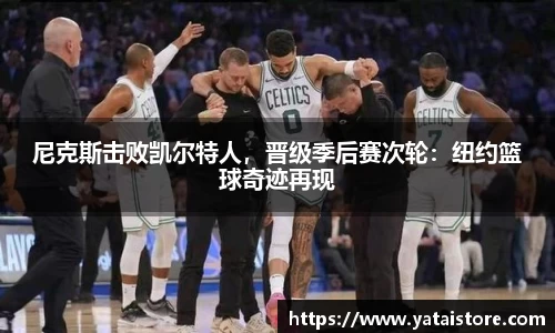 尼克斯击败凯尔特人，晋级季后赛次轮：纽约篮球奇迹再现