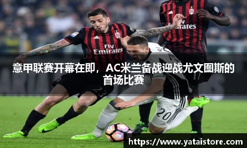 意甲联赛开幕在即，AC米兰备战迎战尤文图斯的首场比赛