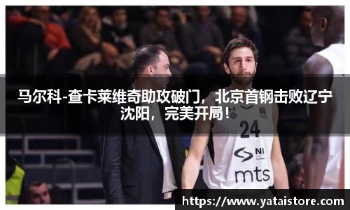 马尔科-查卡莱维奇助攻破门，北京首钢击败辽宁沈阳，完美开局！