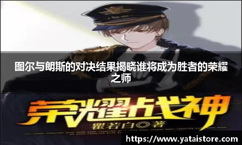 图尔与朗斯的对决结果揭晓谁将成为胜者的荣耀之师