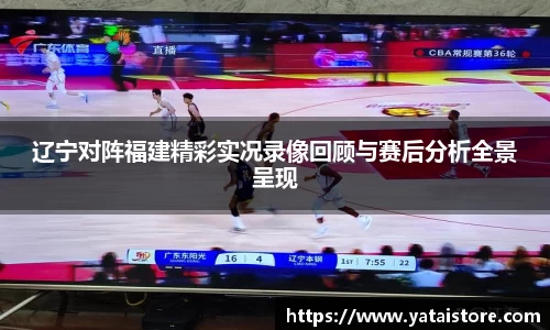 辽宁对阵福建精彩实况录像回顾与赛后分析全景呈现