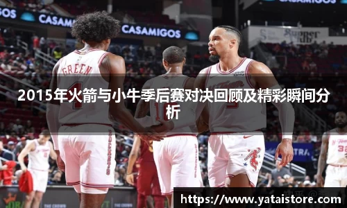 2015年火箭与小牛季后赛对决回顾及精彩瞬间分析