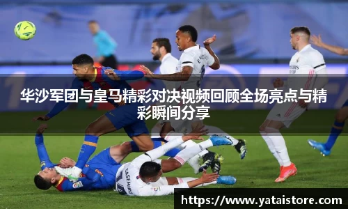 华沙军团与皇马精彩对决视频回顾全场亮点与精彩瞬间分享