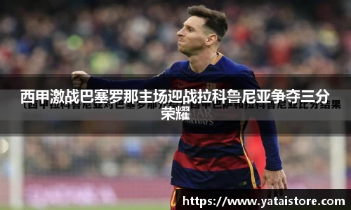 西甲激战巴塞罗那主场迎战拉科鲁尼亚争夺三分荣耀