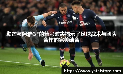 勒芒与阿雅GF的精彩对决揭示了足球战术与团队合作的完美结合