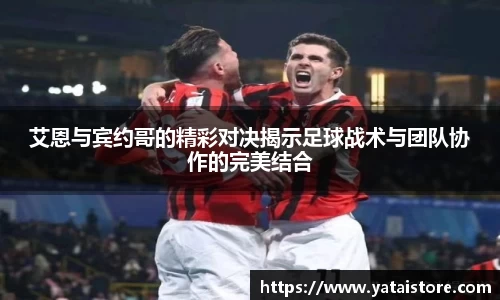艾恩与宾约哥的精彩对决揭示足球战术与团队协作的完美结合