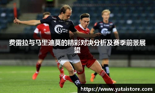 费雷拉与马里迪莫的精彩对决分析及赛季前景展望