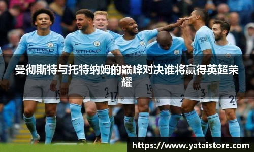 曼彻斯特与托特纳姆的巅峰对决谁将赢得英超荣耀