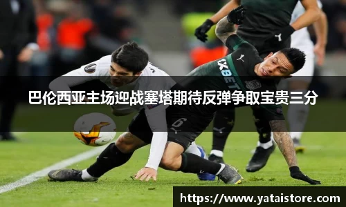 巴伦西亚主场迎战塞塔期待反弹争取宝贵三分