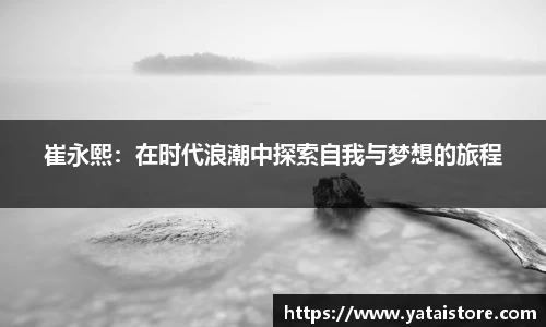 崔永熙：在时代浪潮中探索自我与梦想的旅程