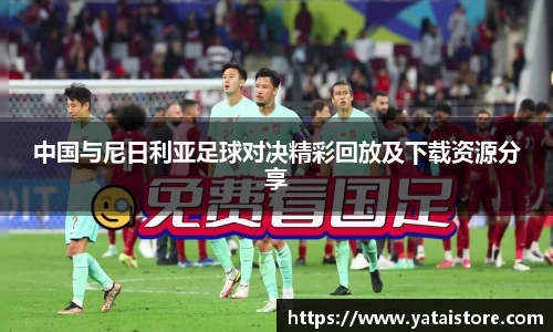 中国与尼日利亚足球对决精彩回放及下载资源分享
