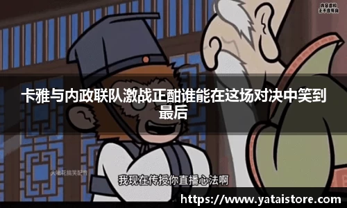 卡雅与内政联队激战正酣谁能在这场对决中笑到最后