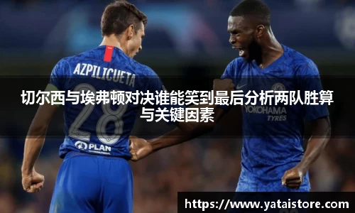 切尔西与埃弗顿对决谁能笑到最后分析两队胜算与关键因素