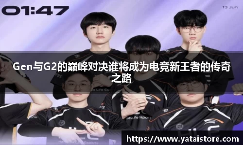 Gen与G2的巅峰对决谁将成为电竞新王者的传奇之路