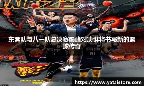 东莞队与八一队总决赛巅峰对决谁将书写新的篮球传奇