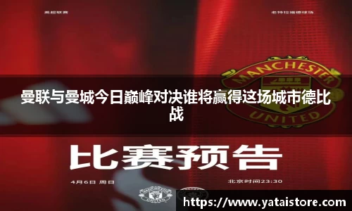曼联与曼城今日巅峰对决谁将赢得这场城市德比战
