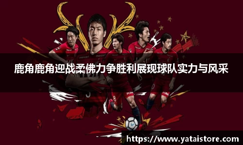 鹿角鹿角迎战柔佛力争胜利展现球队实力与风采