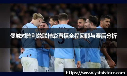 曼城对阵利兹联精彩直播全程回顾与赛后分析