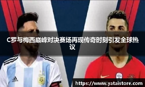 C罗与梅西巅峰对决赛场再现传奇时刻引发全球热议