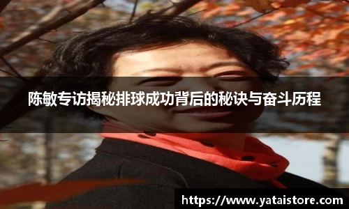 陈敏专访揭秘排球成功背后的秘诀与奋斗历程