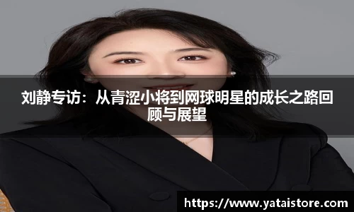 刘静专访：从青涩小将到网球明星的成长之路回顾与展望