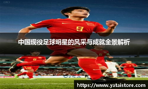 中国现役足球明星的风采与成就全景解析