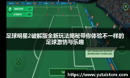 足球明星2破解版全新玩法揭秘带你体验不一样的足球激情与乐趣