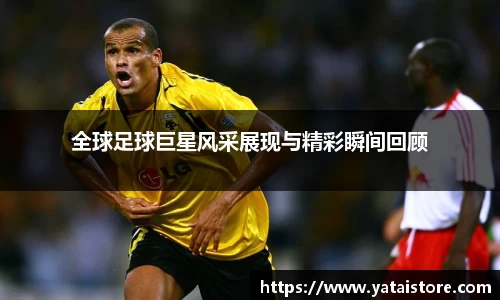 全球足球巨星风采展现与精彩瞬间回顾