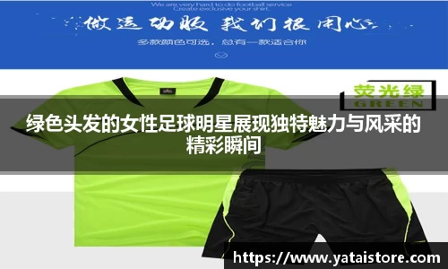 绿色头发的女性足球明星展现独特魅力与风采的精彩瞬间