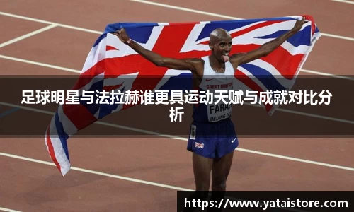 足球明星与法拉赫谁更具运动天赋与成就对比分析