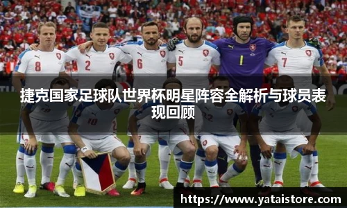 捷克国家足球队世界杯明星阵容全解析与球员表现回顾