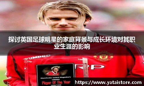探讨英国足球明星的家庭背景与成长环境对其职业生涯的影响