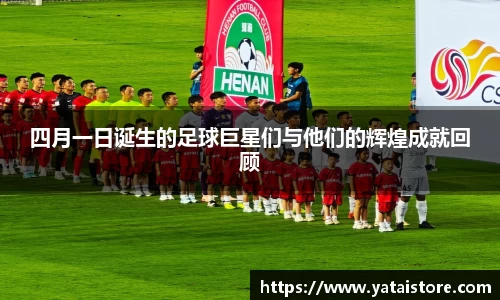 四月一日诞生的足球巨星们与他们的辉煌成就回顾