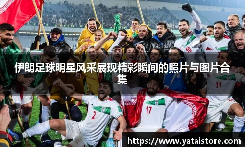 伊朗足球明星风采展现精彩瞬间的照片与图片合集