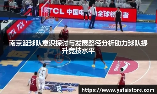 南京篮球队意识探讨与发展路径分析助力球队提升竞技水平